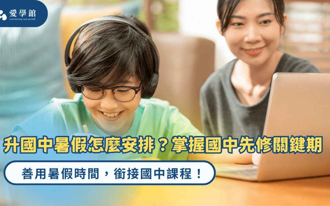 升國中暑假先修課程怎麼安排？掌握國中先修關鍵期